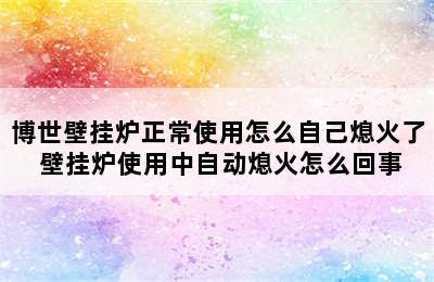 博世壁挂炉正常使用怎么自己熄火了 壁挂炉使用中自动熄火怎么回事